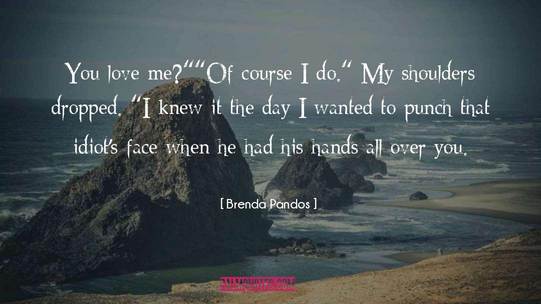 Brenda Pandos Quotes: You love me?