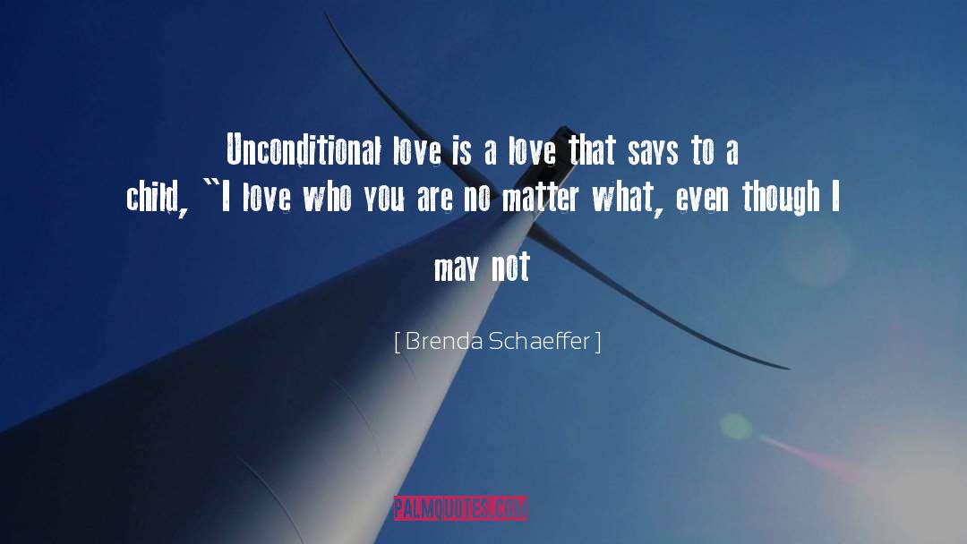 Brenda Schaeffer Quotes: Unconditional love is a love