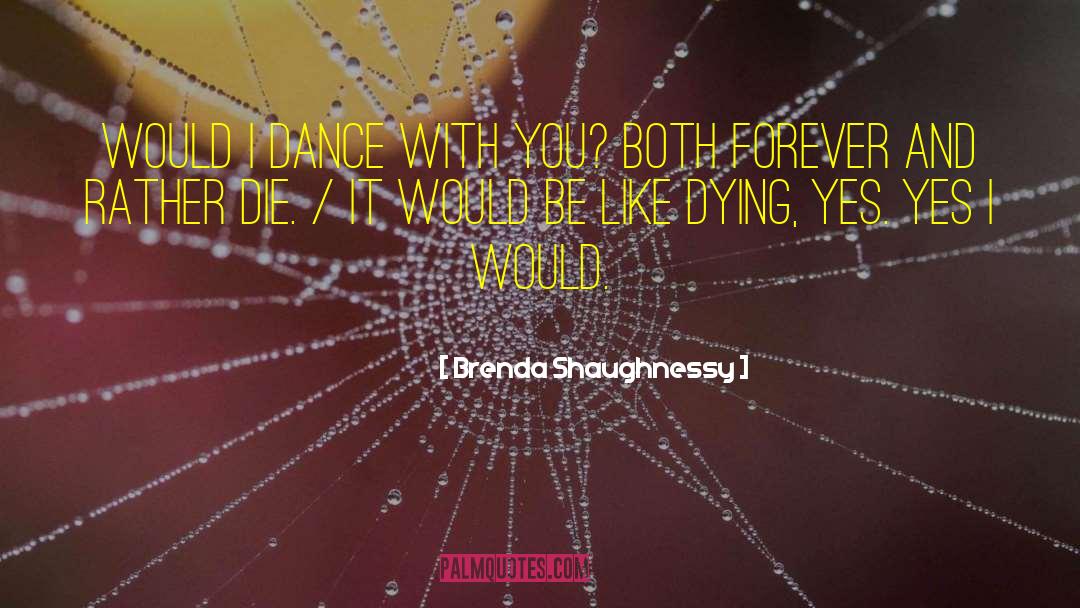 Brenda Shaughnessy Quotes: Would I dance with you?