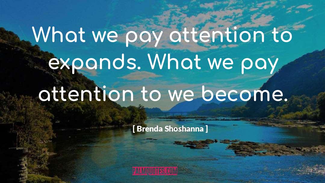 Brenda Shoshanna Quotes: What we pay attention to