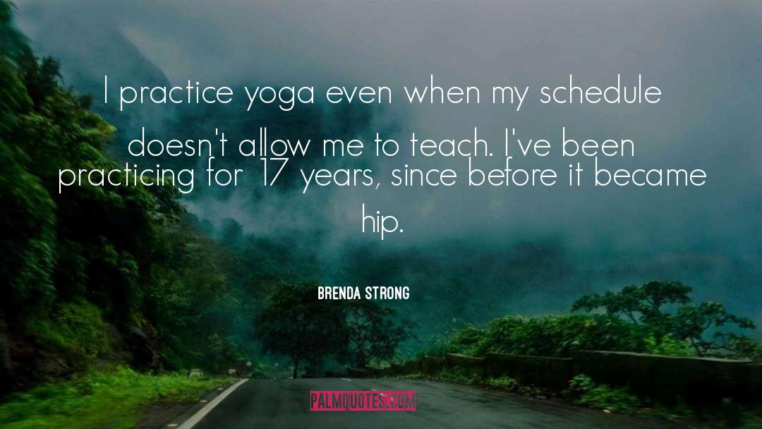 Brenda Strong Quotes: I practice yoga even when