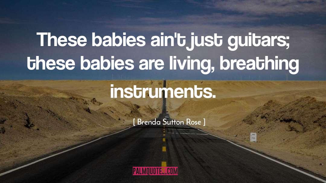 Brenda Sutton Rose Quotes: These babies ain't just guitars;