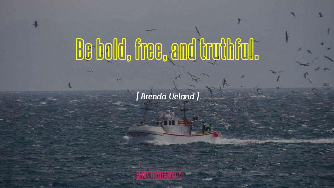 Brenda Ueland Quotes: Be bold, free, and truthful.