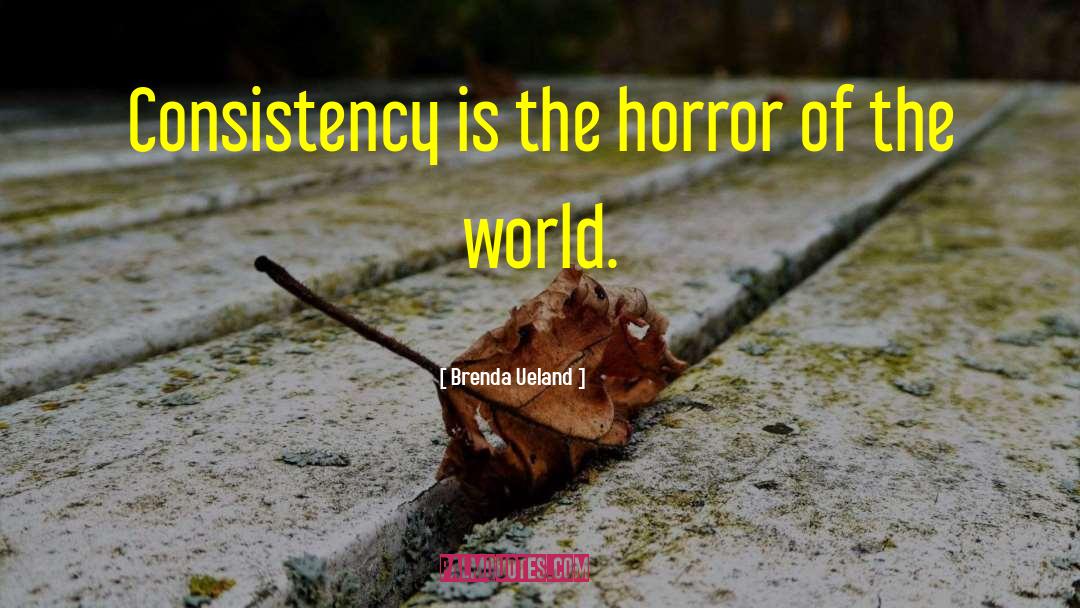 Brenda Ueland Quotes: Consistency is the horror of