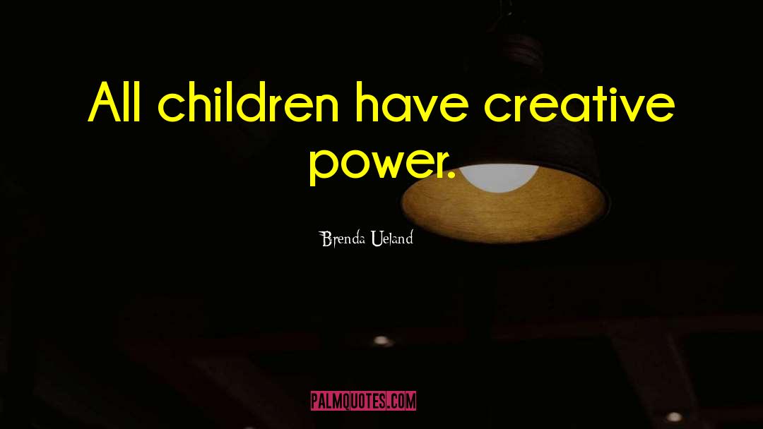 Brenda Ueland Quotes: All children have creative power.