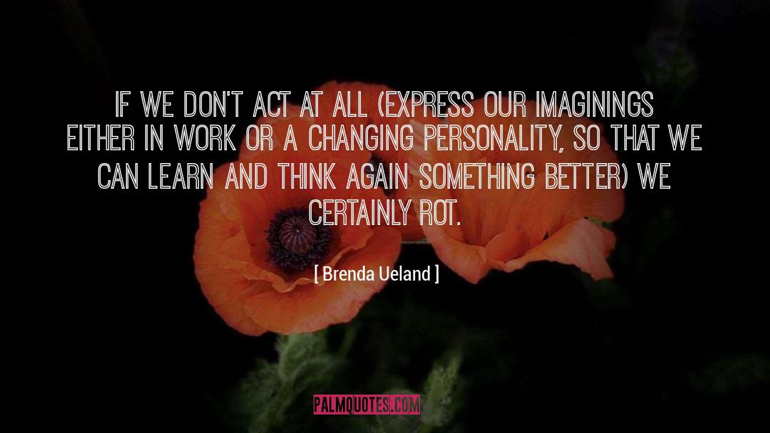 Brenda Ueland Quotes: If we don't act at