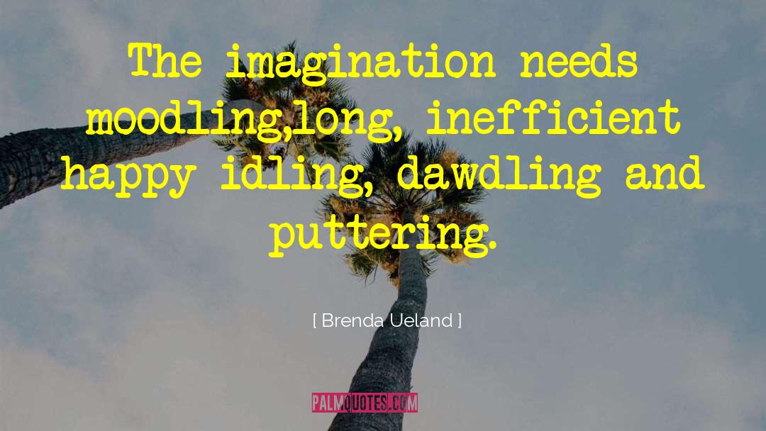 Brenda Ueland Quotes: The imagination needs moodling,<br>long, inefficient