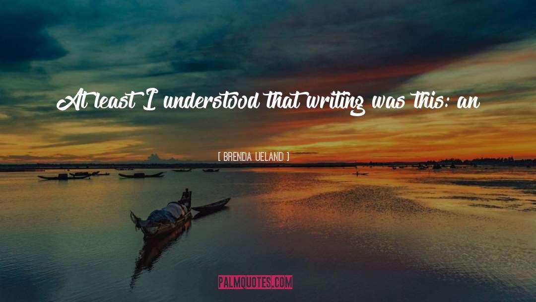 Brenda Ueland Quotes: At least I understood that