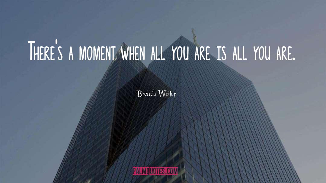 Brenda Weiler Quotes: There's a moment when all