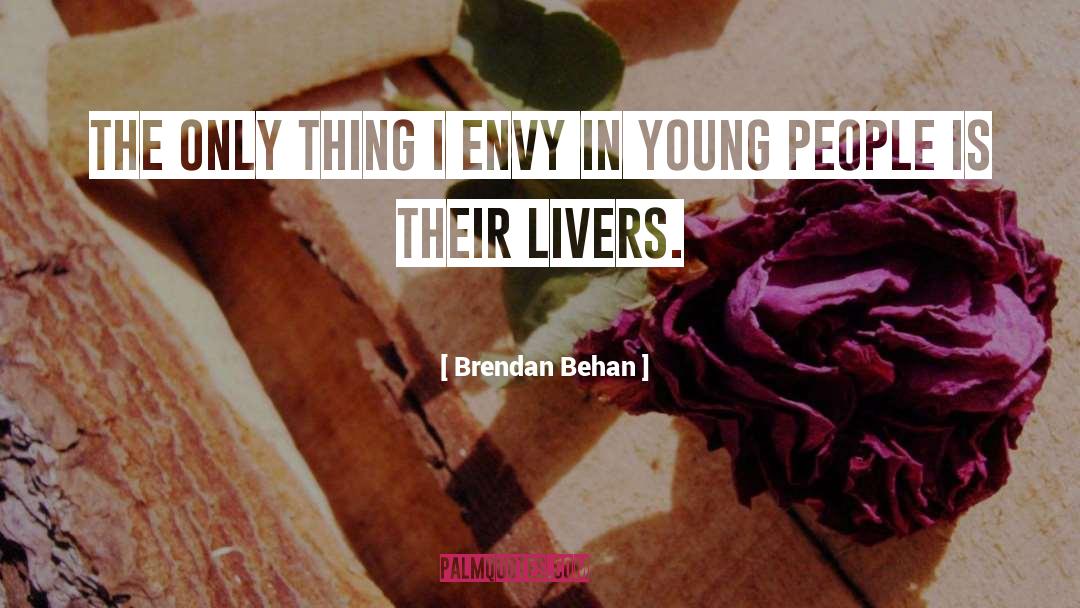 Brendan Behan Quotes: The only thing I envy