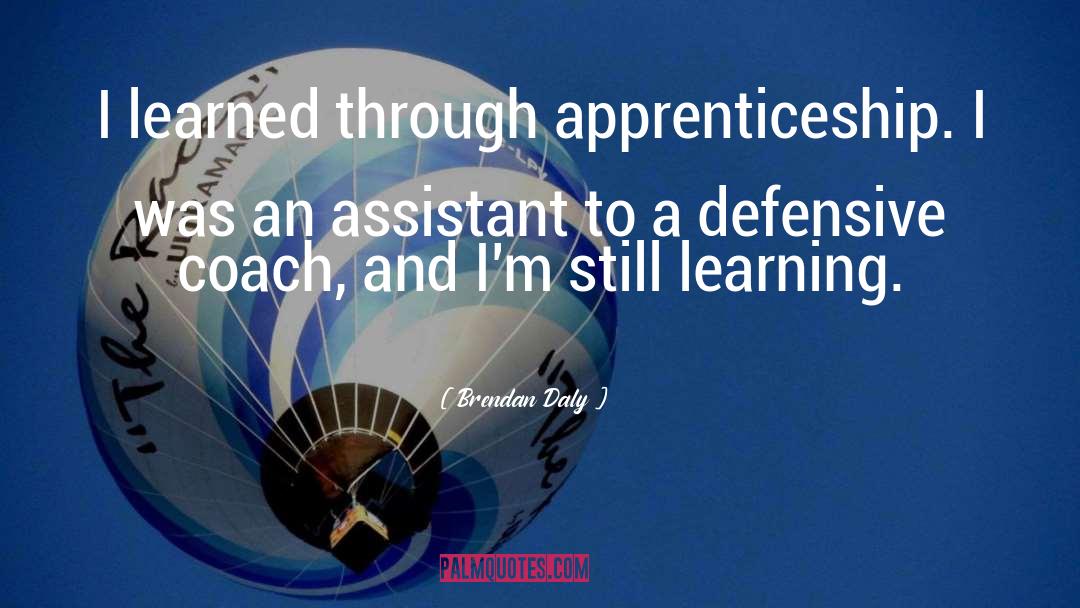 Brendan Daly Quotes: I learned through apprenticeship. I