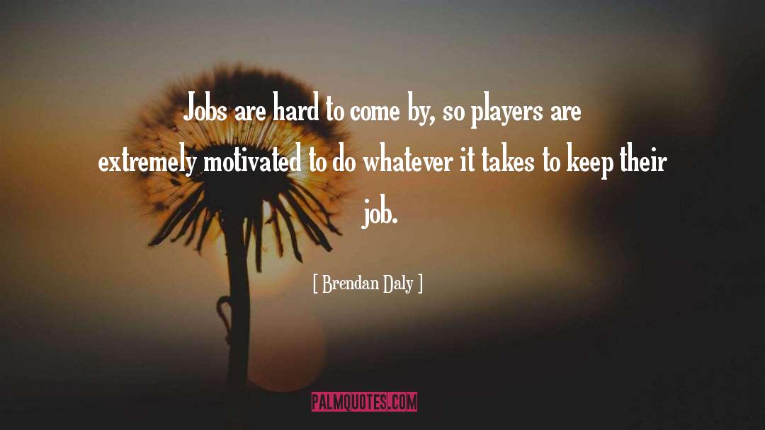 Brendan Daly Quotes: Jobs are hard to come