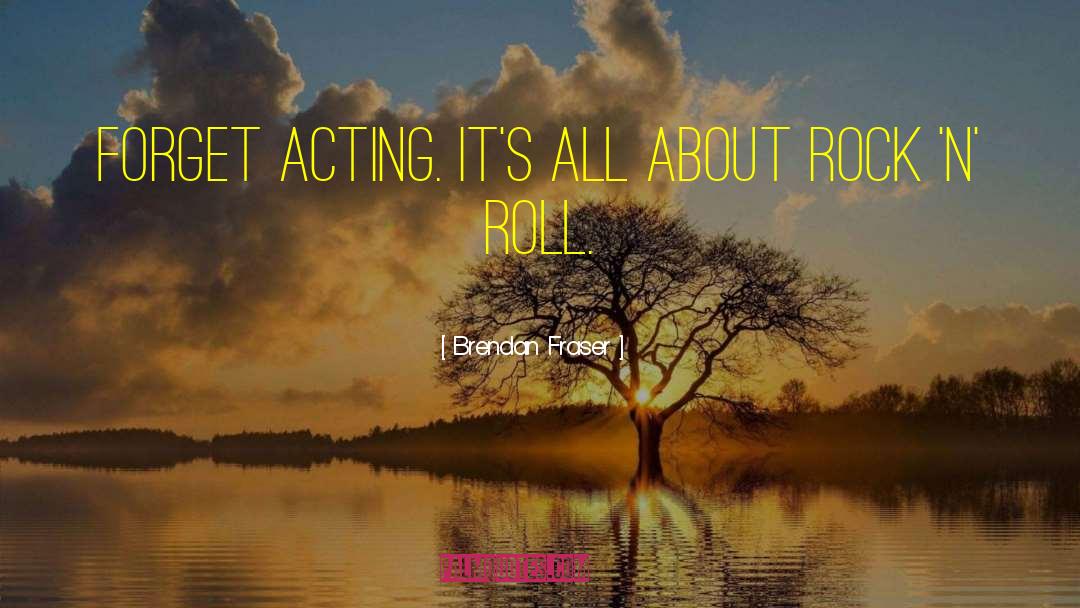 Brendan Fraser Quotes: Forget acting. It's all about