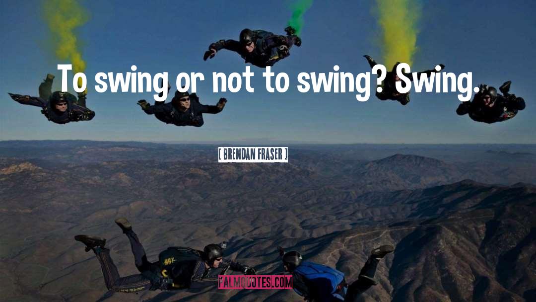 Brendan Fraser Quotes: To swing or not to