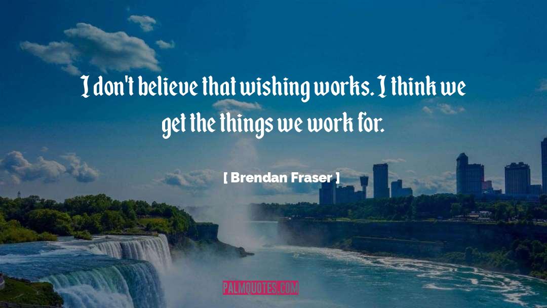 Brendan Fraser Quotes: I don't believe that wishing