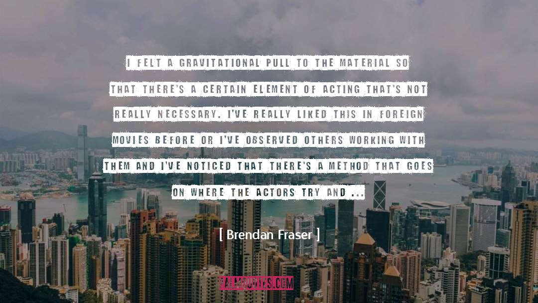 Brendan Fraser Quotes: I felt a gravitational pull