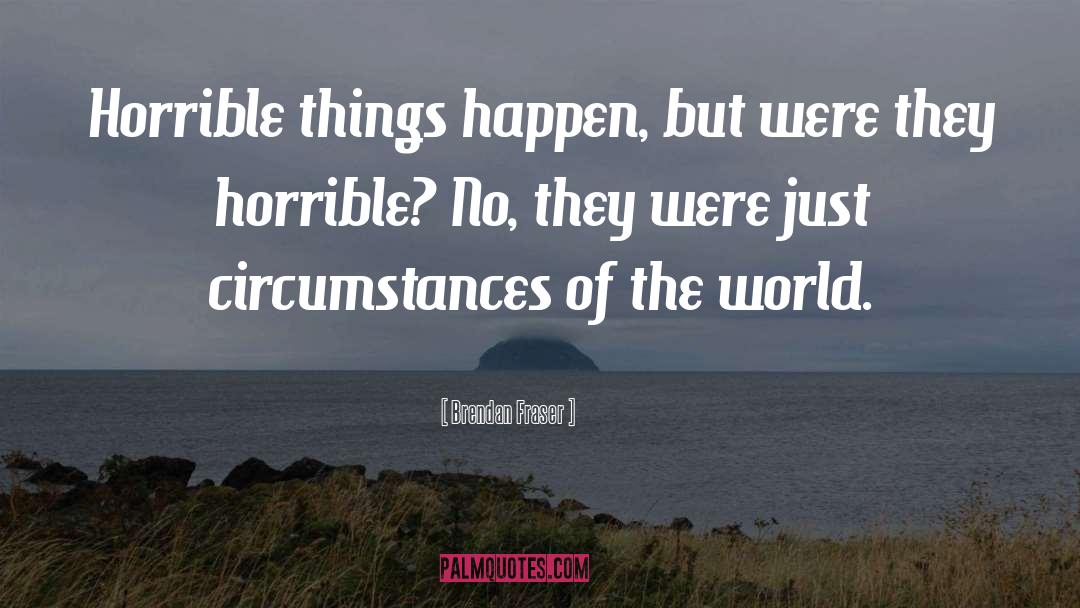 Brendan Fraser Quotes: Horrible things happen, but were