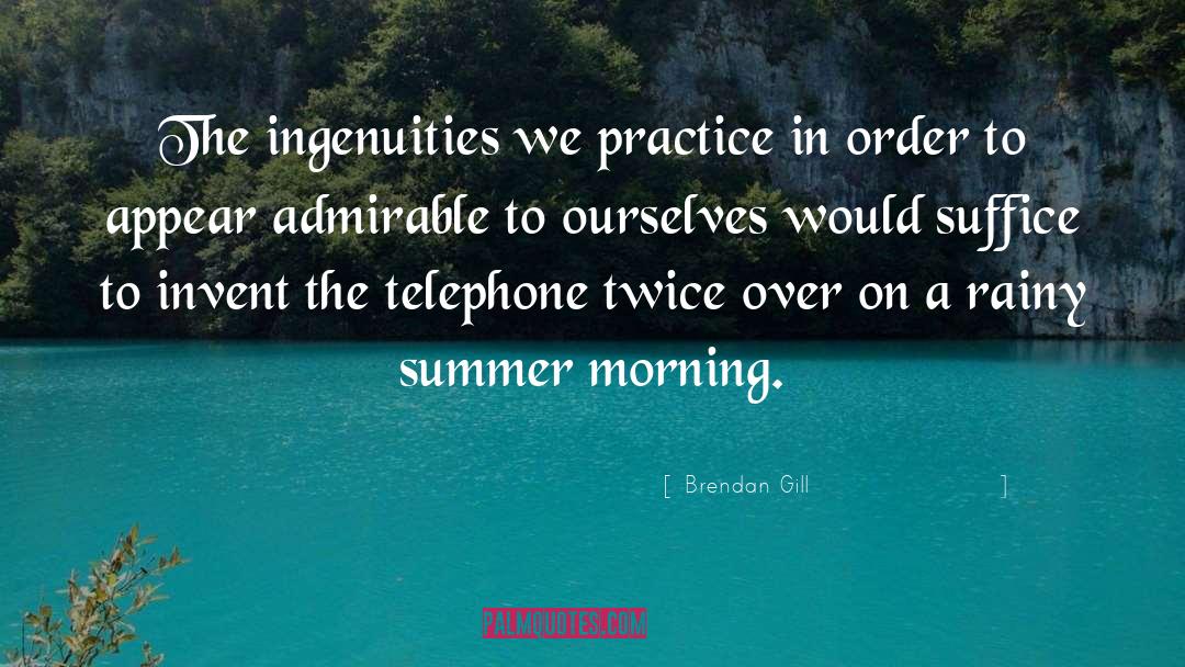 Brendan Gill Quotes: The ingenuities we practice in