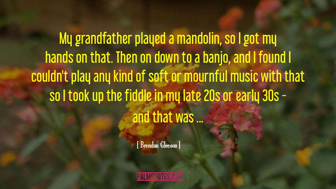 Brendan Gleeson Quotes: My grandfather played a mandolin,