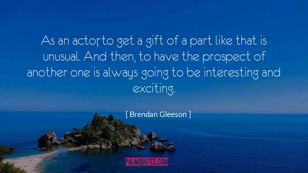 Brendan Gleeson Quotes: As an actor, to get