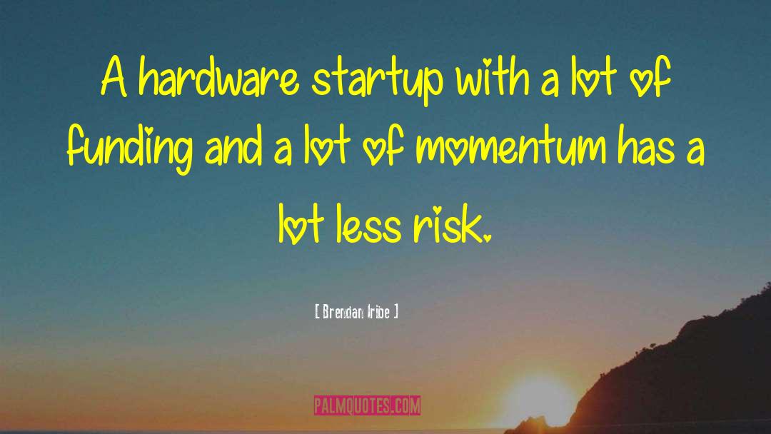 Brendan Iribe Quotes: A hardware startup with a