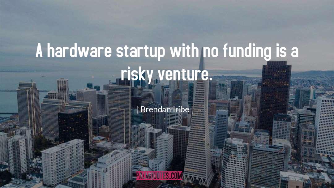 Brendan Iribe Quotes: A hardware startup with no