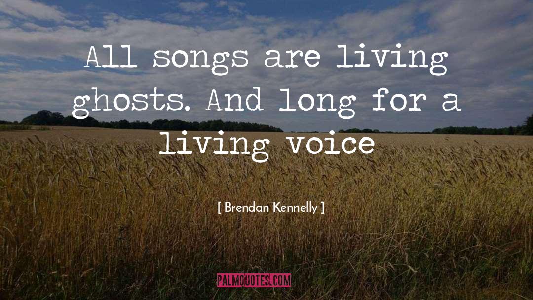 Brendan Kennelly Quotes: All songs are living ghosts.