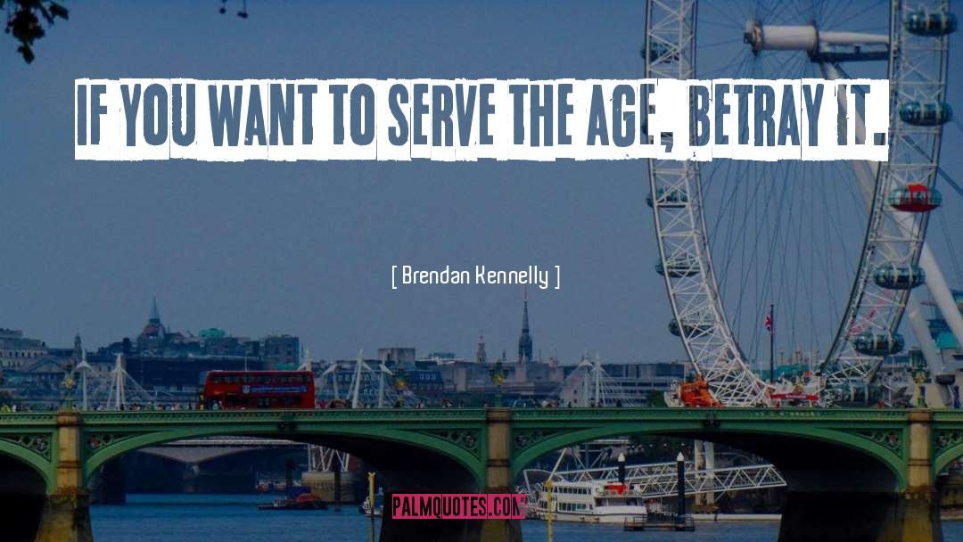 Brendan Kennelly Quotes: If you want to serve