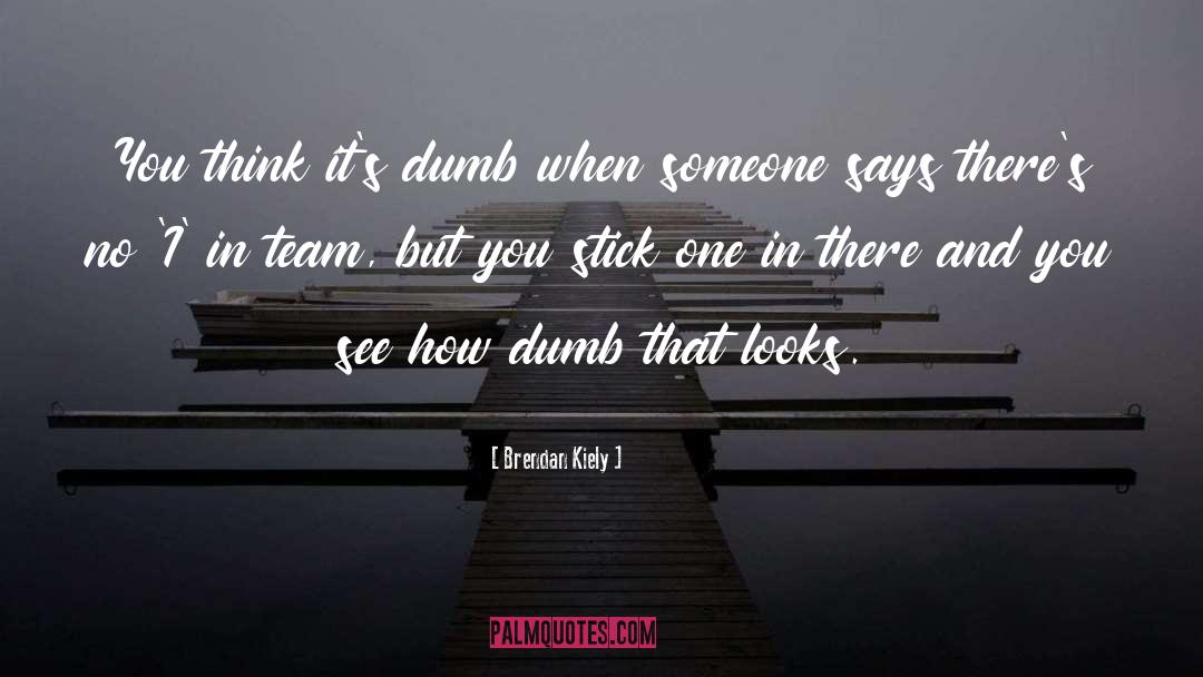 Brendan Kiely Quotes: You think it's dumb when