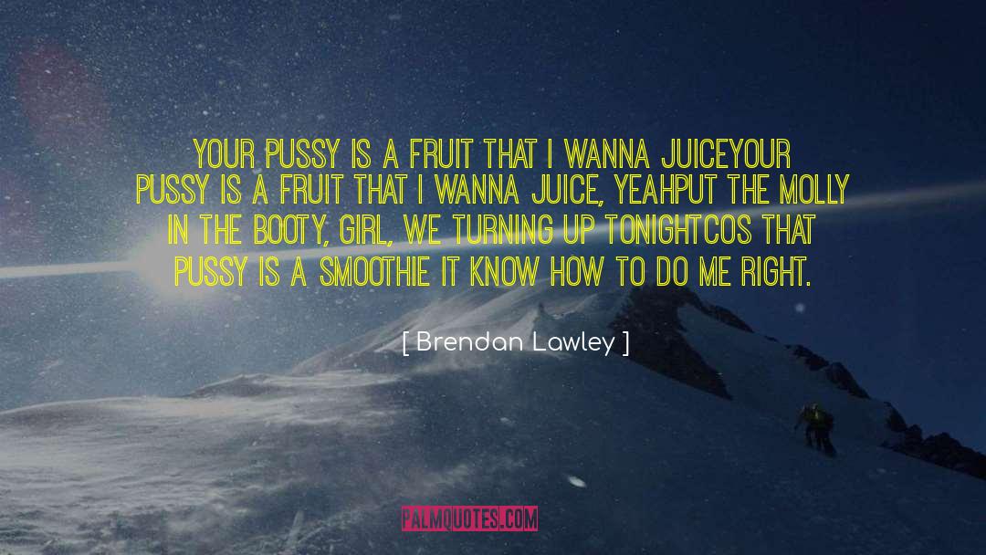 Brendan Lawley Quotes: Your pussy is a fruit