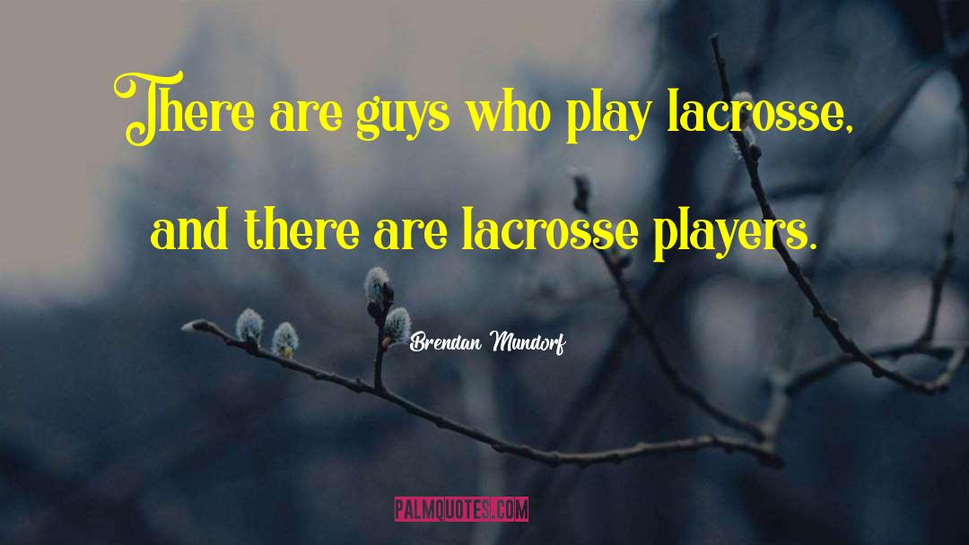 Brendan Mundorf Quotes: There are guys who play