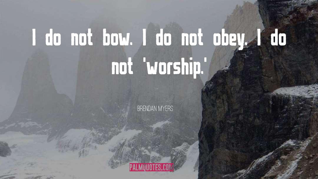 Brendan Myers Quotes: I do not bow. I