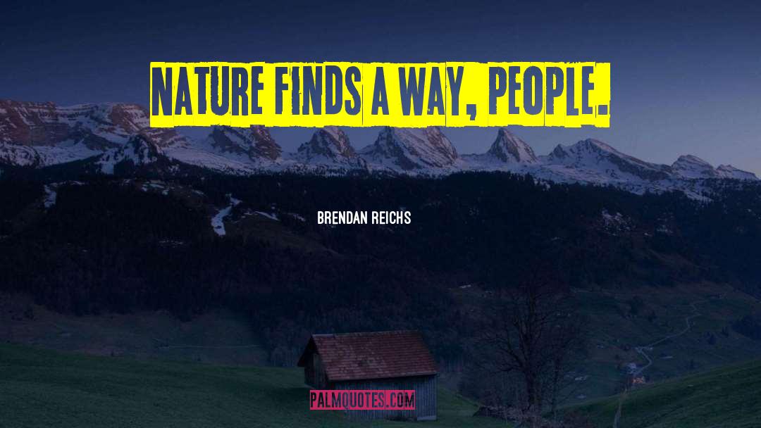 Brendan Reichs Quotes: Nature finds a way, people.