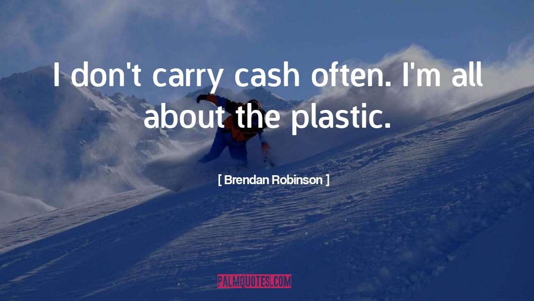 Brendan Robinson Quotes: I don't carry cash often.