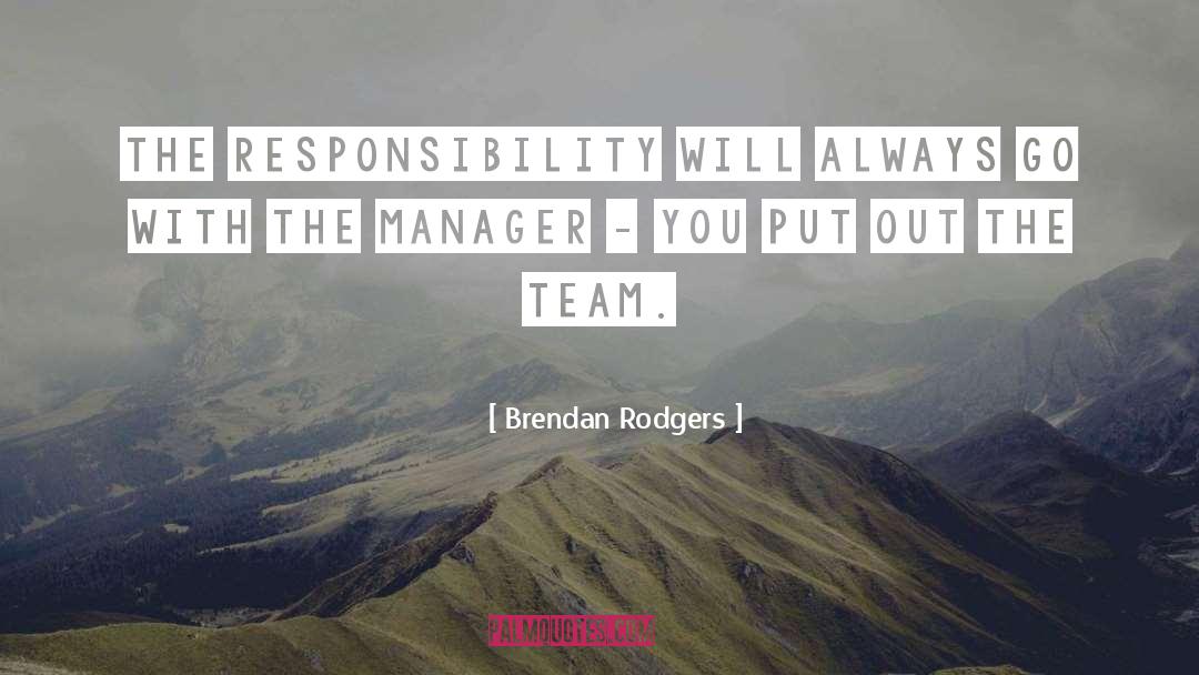 Brendan Rodgers Quotes: The responsibility will always go