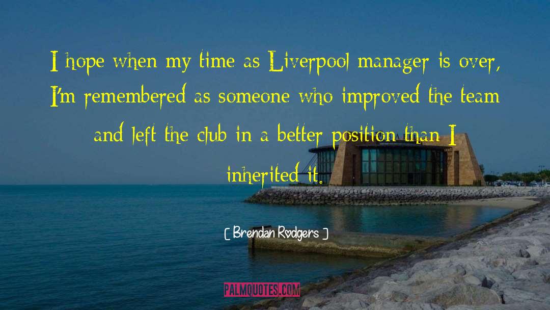 Brendan Rodgers Quotes: I hope when my time