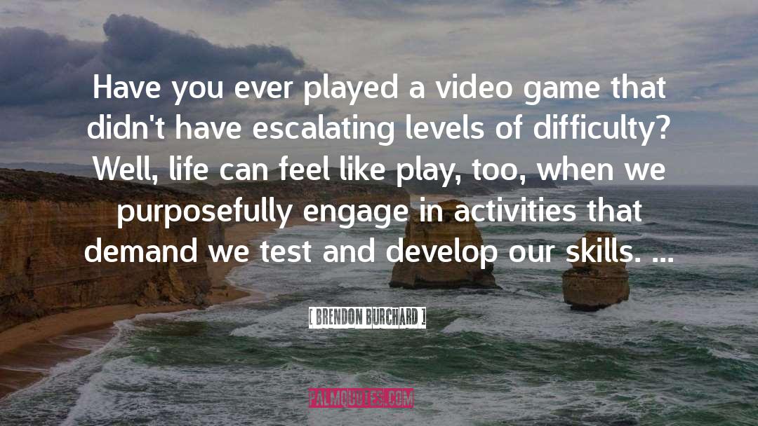 Brendon Burchard Quotes: Have you ever played a