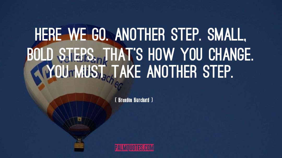 Brendon Burchard Quotes: Here we go. Another step.
