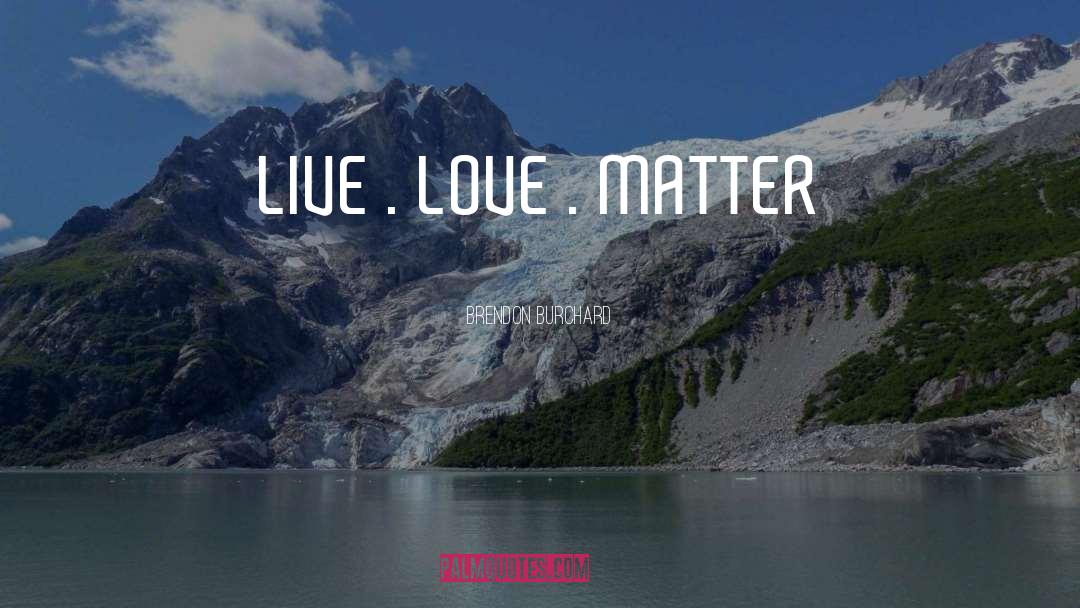 Brendon Burchard Quotes: LIVE . LOVE . MATTER