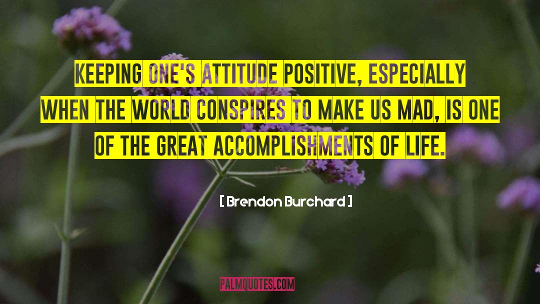 Brendon Burchard Quotes: Keeping one's attitude positive, especially