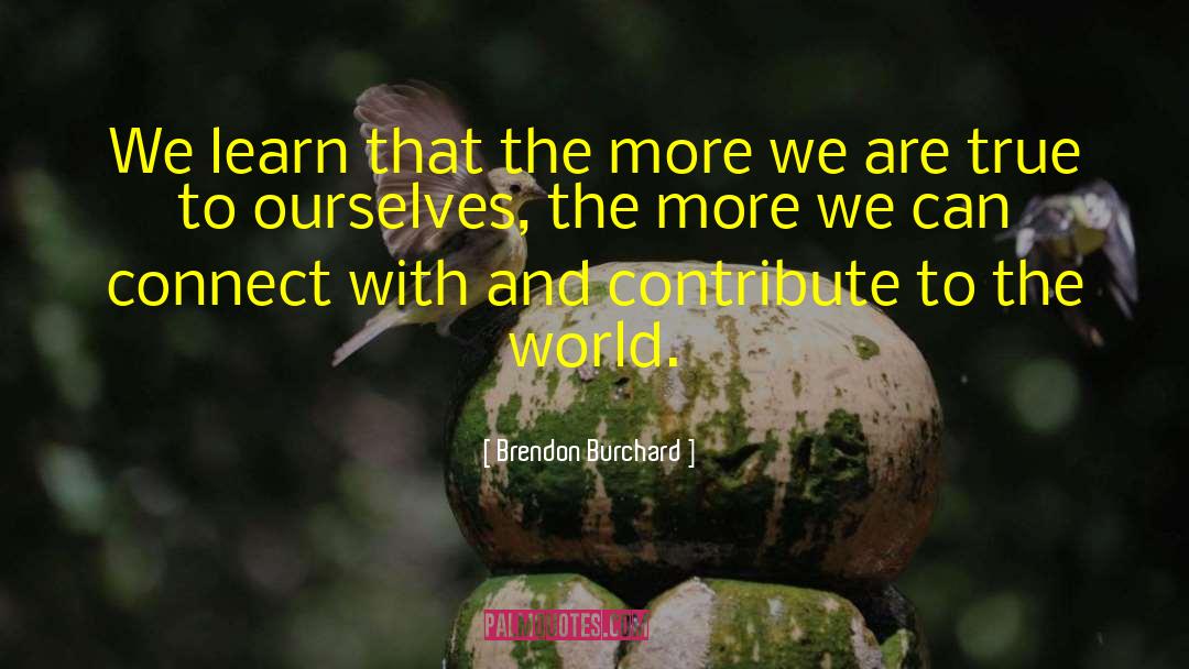 Brendon Burchard Quotes: We learn that the more