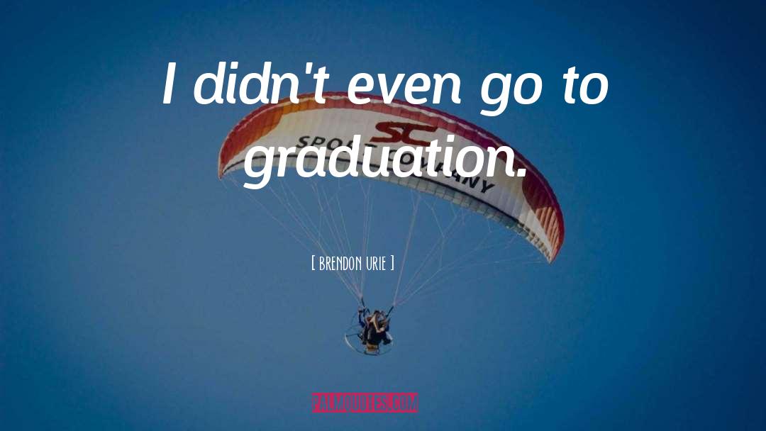 Brendon Urie Quotes: I didn't even go to