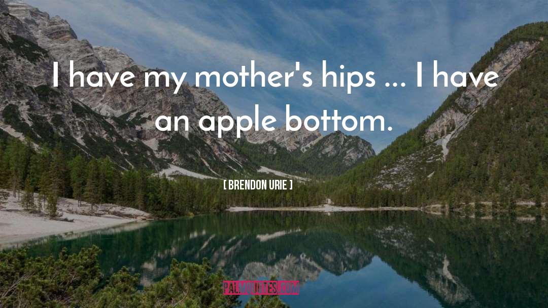 Brendon Urie Quotes: I have my mother's hips