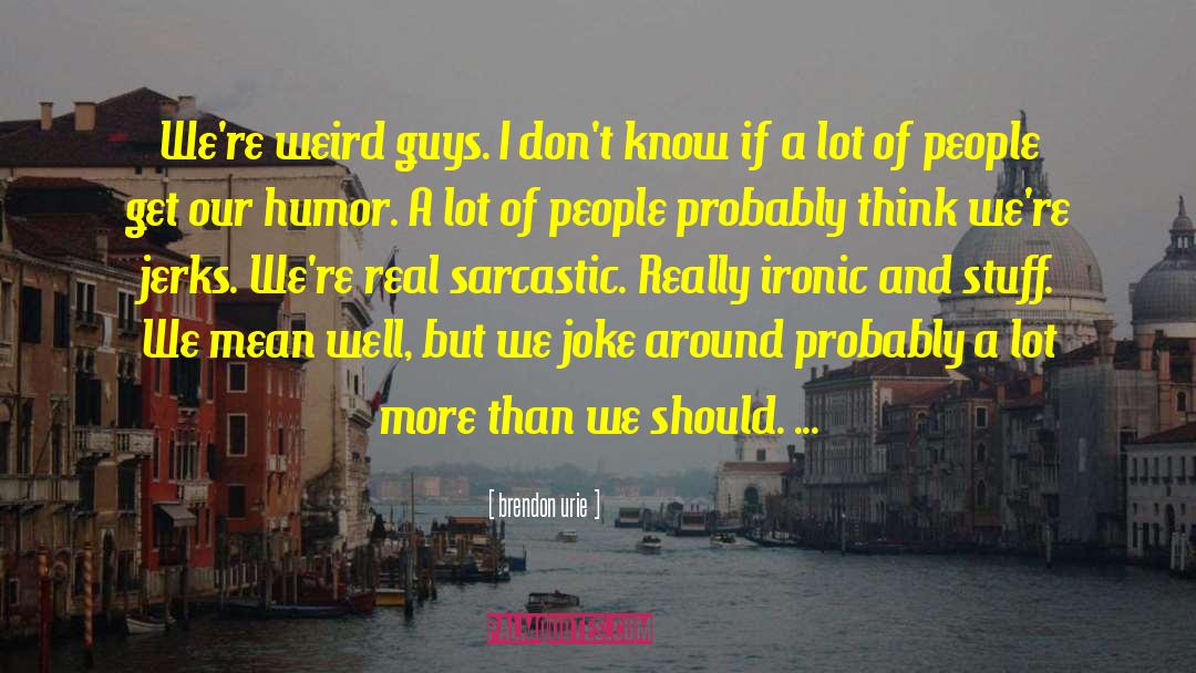 Brendon Urie Quotes: We're weird guys. I don't