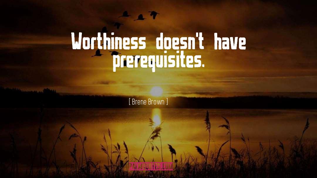 Brene Brown Quotes: Worthiness doesn't have prerequisites.