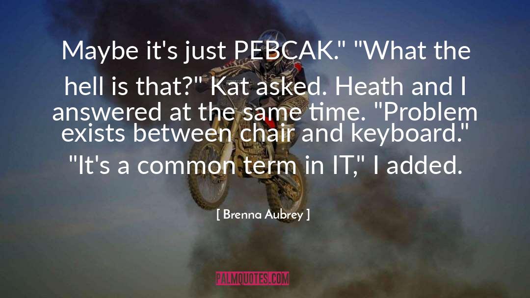 Brenna Aubrey Quotes: Maybe it's just PEBCAK.