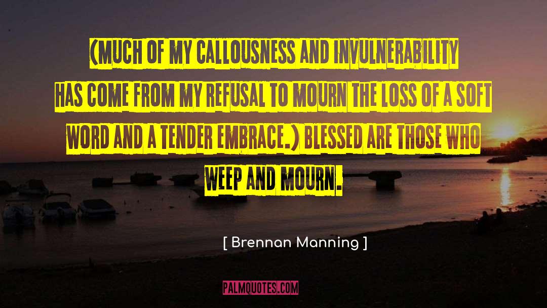 Brennan Manning Quotes: (Much of my callousness and