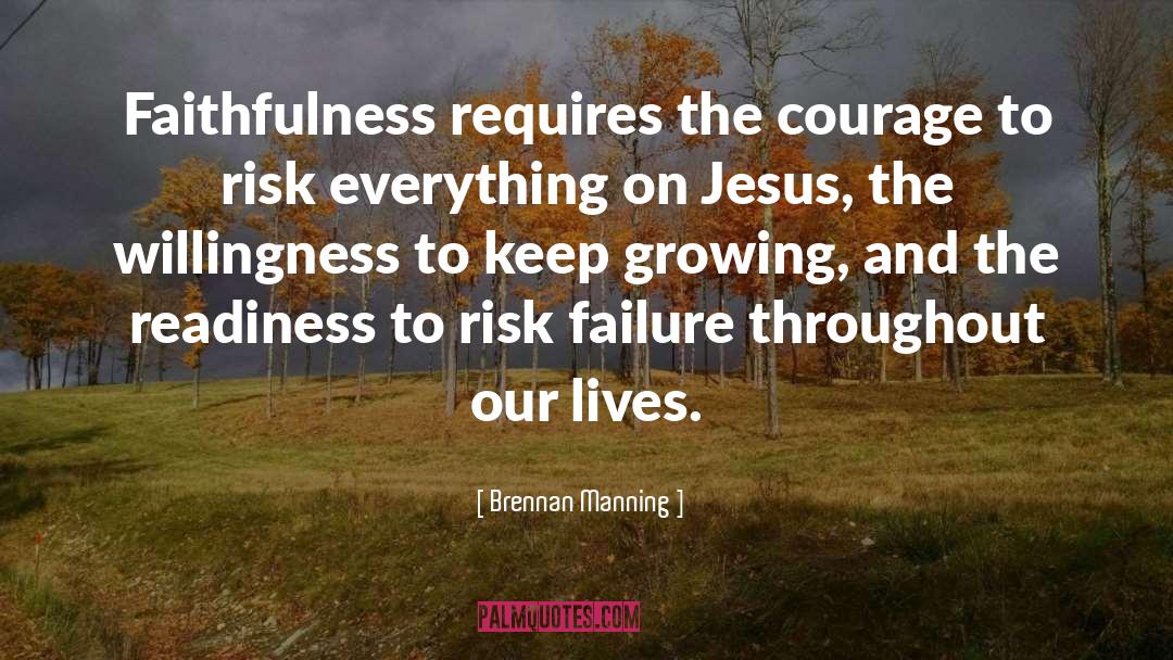 Brennan Manning Quotes: Faithfulness requires the courage to