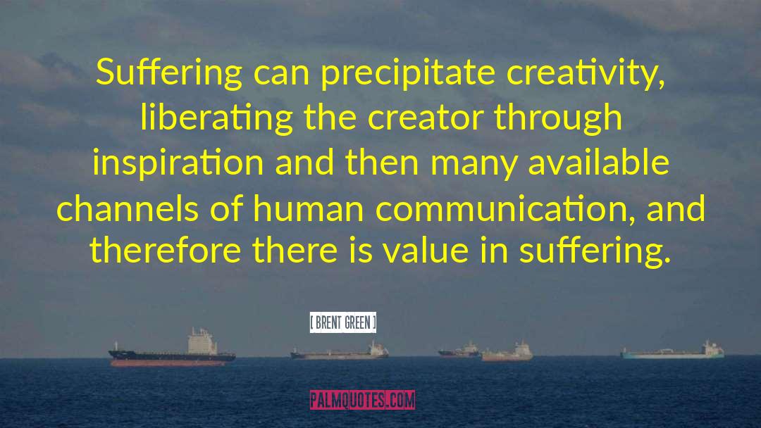 Brent Green Quotes: Suffering can precipitate creativity, liberating