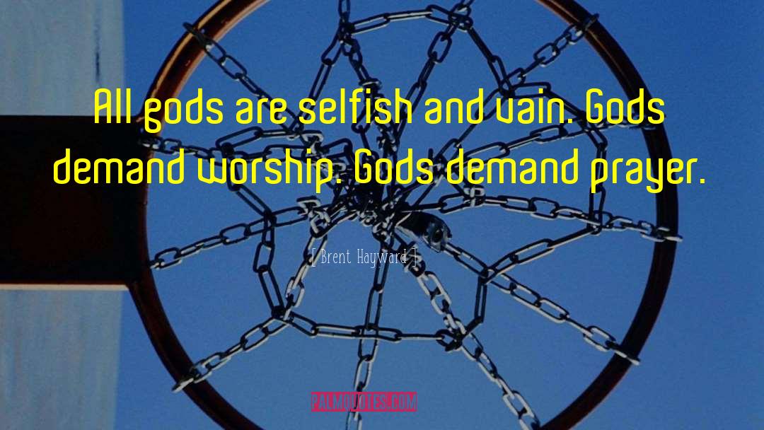 Brent Hayward Quotes: All gods are selfish and